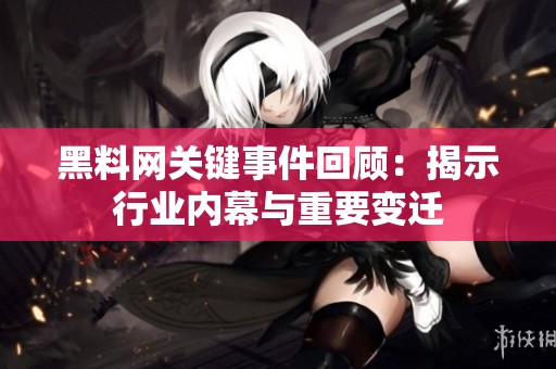 黑料网关键事件回顾：揭示行业内幕与重要变迁