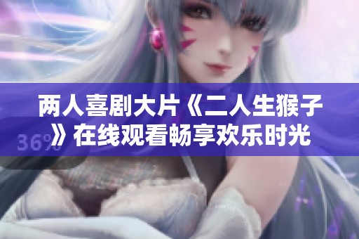 两人喜剧大片《二人生猴子》在线观看畅享欢乐时光