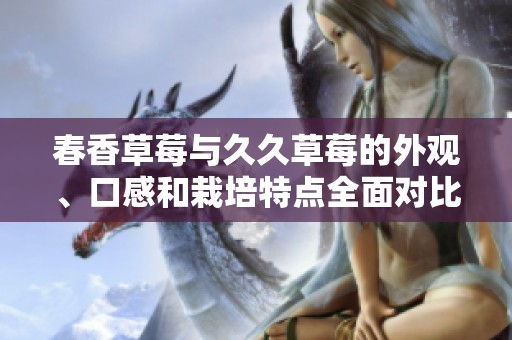春香草莓与久久草莓的外观、口感和栽培特点全面对比解析
