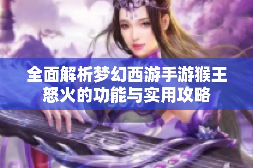 全面解析梦幻西游手游猴王怒火的功能与实用攻略