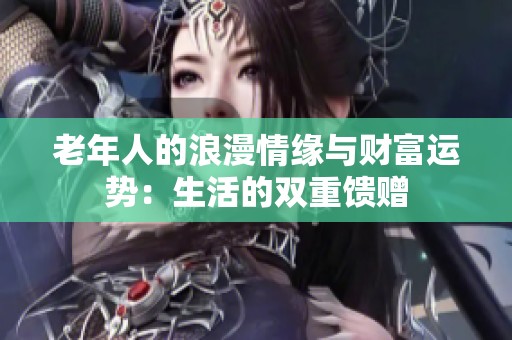 老年人的浪漫情缘与财富运势：生活的双重馈赠