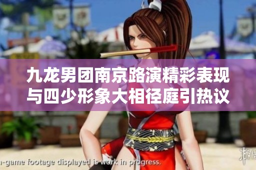 九龙男团南京路演精彩表现与四少形象大相径庭引热议