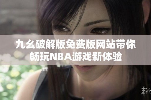 九幺破解版免费版网站带你畅玩NBA游戏新体验