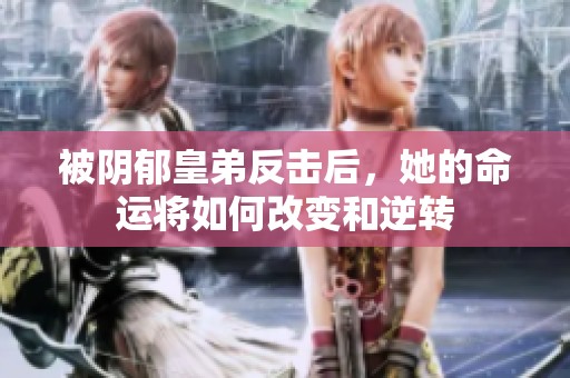 被阴郁皇弟反击后，她的命运将如何改变和逆转