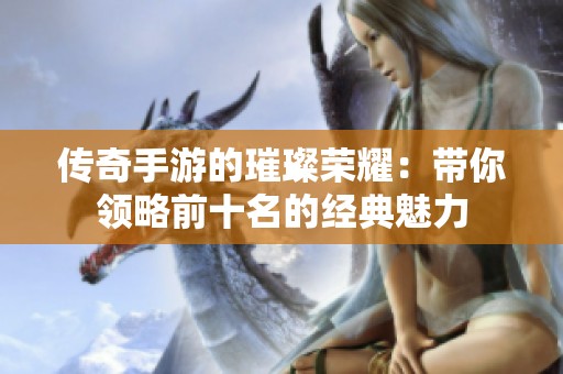 传奇手游的璀璨荣耀：带你领略前十名的经典魅力