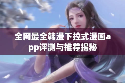 全网最全韩漫下拉式漫画app评测与推荐揭秘