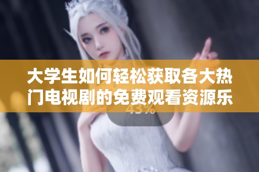 大学生如何轻松获取各大热门电视剧的免费观看资源乐趣分享