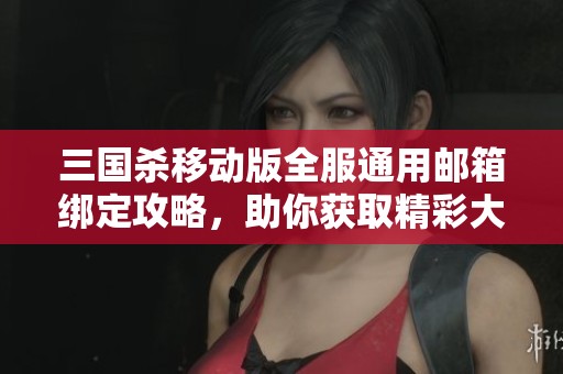 三国杀移动版全服通用邮箱绑定攻略，助你获取精彩大将军号
