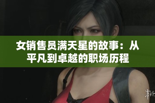 女销售员满天星的故事：从平凡到卓越的职场历程