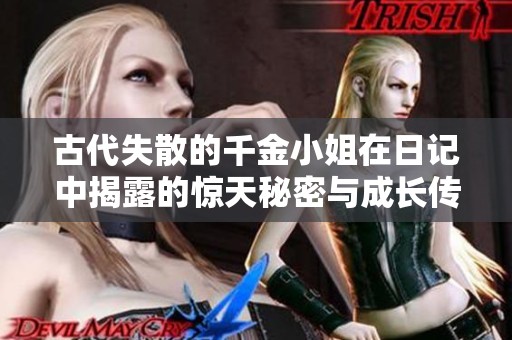 古代失散的千金小姐在日记中揭露的惊天秘密与成长传奇