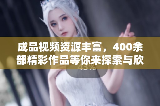 成品视频资源丰富，400余部精彩作品等你来探索与欣赏