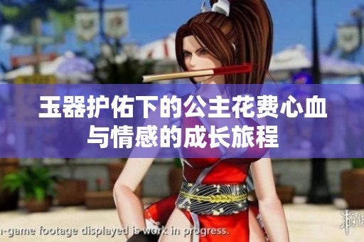 玉器护佑下的公主花费心血与情感的成长旅程