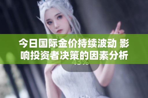 今日国际金价持续波动 影响投资者决策的因素分析