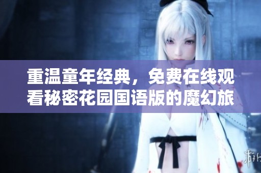 重温童年经典，免费在线观看秘密花园国语版的魔幻旅程
