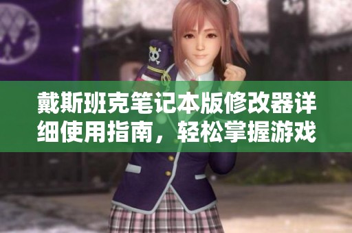 戴斯班克笔记本版修改器详细使用指南，轻松掌握游戏作弊技巧