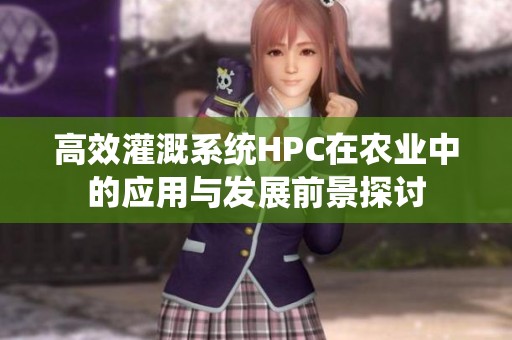 高效灌溉系统HPC在农业中的应用与发展前景探讨