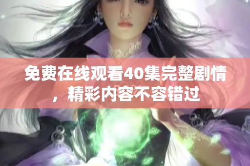 免费在线观看40集完整剧情，精彩内容不容错过