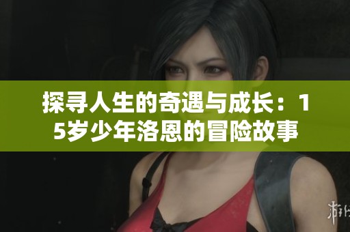探寻人生的奇遇与成长：15岁少年洛恩的冒险故事