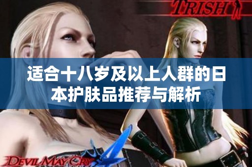 适合十八岁及以上人群的日本护肤品推荐与解析