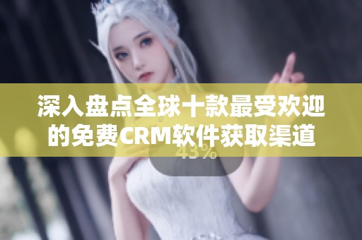 深入盘点全球十款最受欢迎的免费CRM软件获取渠道