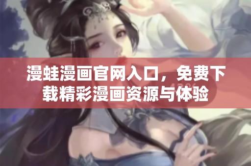 漫蛙漫画官网入口，免费下载精彩漫画资源与体验