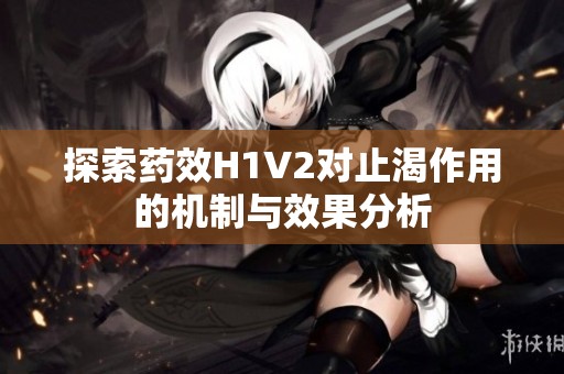 探索药效H1V2对止渴作用的机制与效果分析