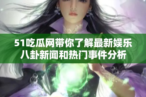 51吃瓜网带你了解最新娱乐八卦新闻和热门事件分析