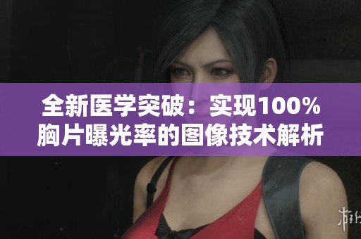 全新医学突破：实现100%胸片曝光率的图像技术解析