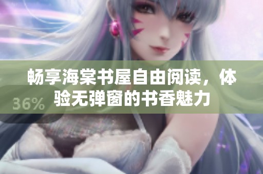 畅享海棠书屋自由阅读，体验无弹窗的书香魅力