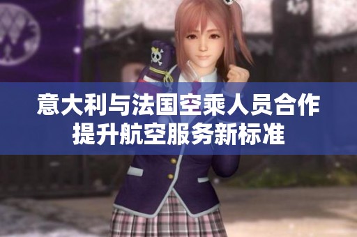 意大利与法国空乘人员合作提升航空服务新标准