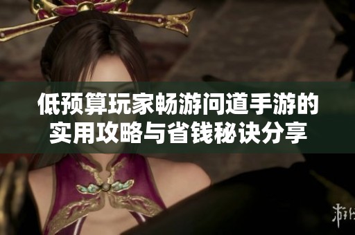 低预算玩家畅游问道手游的实用攻略与省钱秘诀分享