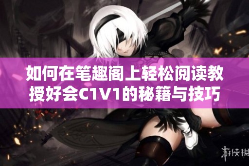 如何在笔趣阁上轻松阅读教授好会C1V1的秘籍与技巧