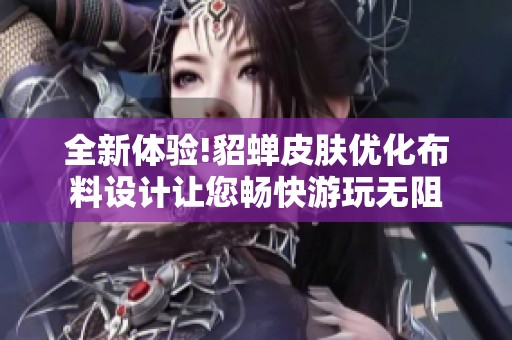全新体验!貂蝉皮肤优化布料设计让您畅快游玩无阻