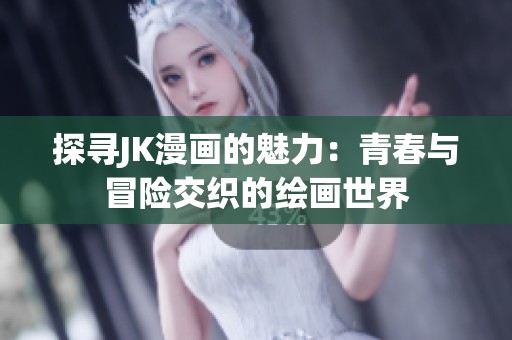 探寻JK漫画的魅力：青春与冒险交织的绘画世界