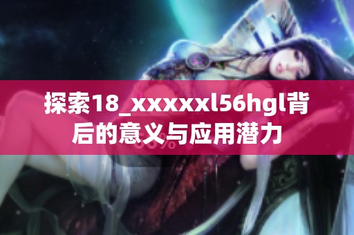 探索18_xxxxxl56hgl背后的意义与应用潜力