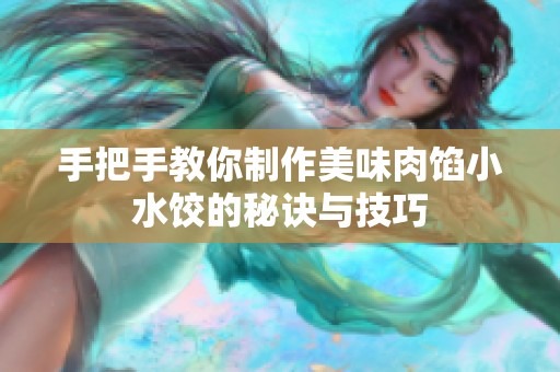 手把手教你制作美味肉馅小水饺的秘诀与技巧