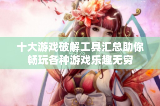 十大游戏破解工具汇总助你畅玩各种游戏乐趣无穷