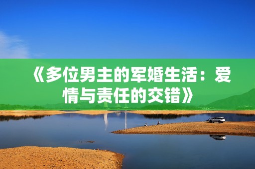 《多位男主的军婚生活：爱情与责任的交错》