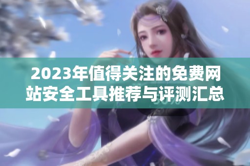 2023年值得关注的免费网站安全工具推荐与评测汇总