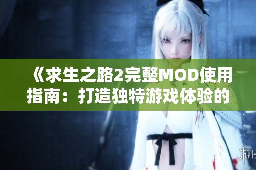 《求生之路2完整MOD使用指南：打造独特游戏体验的详细步骤》