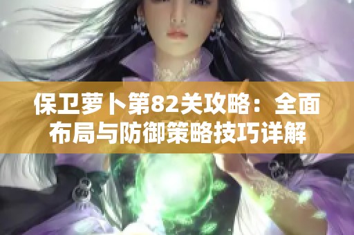 保卫萝卜第82关攻略：全面布局与防御策略技巧详解