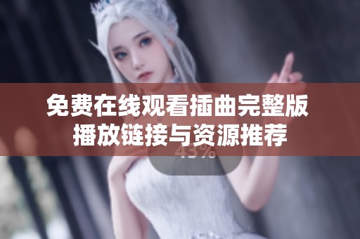 免费在线观看插曲完整版 播放链接与资源推荐