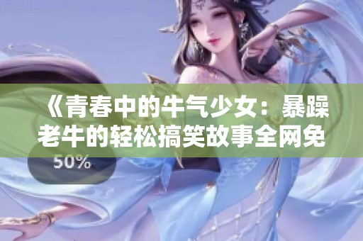 《青春中的牛气少女：暴躁老牛的轻松搞笑故事全网免费观看》