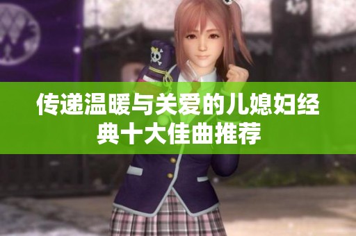 传递温暖与关爱的儿媳妇经典十大佳曲推荐