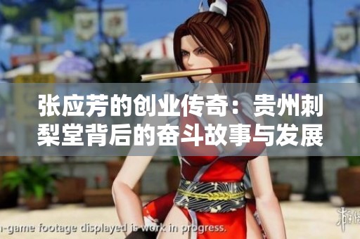 张应芳的创业传奇：贵州刺梨堂背后的奋斗故事与发展历程