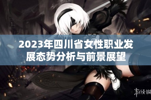 2023年四川省女性职业发展态势分析与前景展望