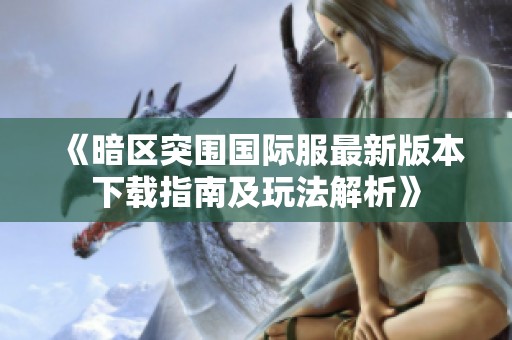 《暗区突围国际服最新版本下载指南及玩法解析》