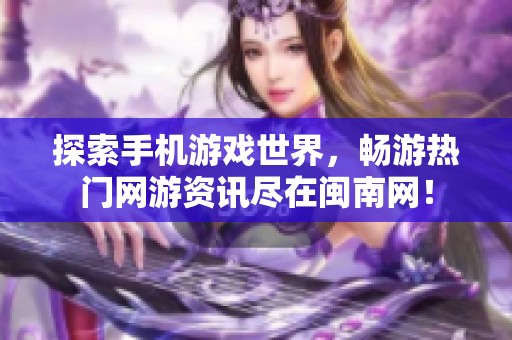 探索手机游戏世界，畅游热门网游资讯尽在闽南网！