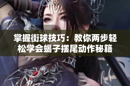掌握街球技巧：教你两步轻松学会蝎子摆尾动作秘籍