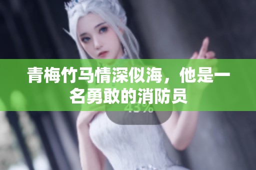 青梅竹马情深似海，他是一名勇敢的消防员